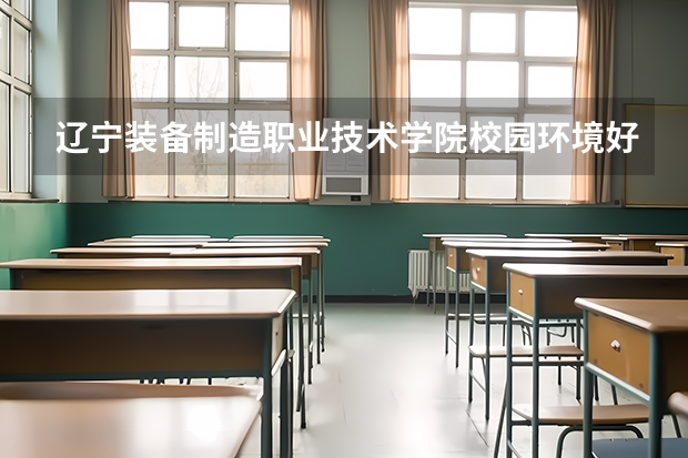 辽宁装备制造职业技术学院校园环境好吗 辽宁装备制造职业技术学院学费贵不贵