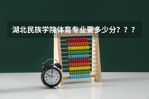 湖北民族学院体育专业要多少分？？？？急！！！！