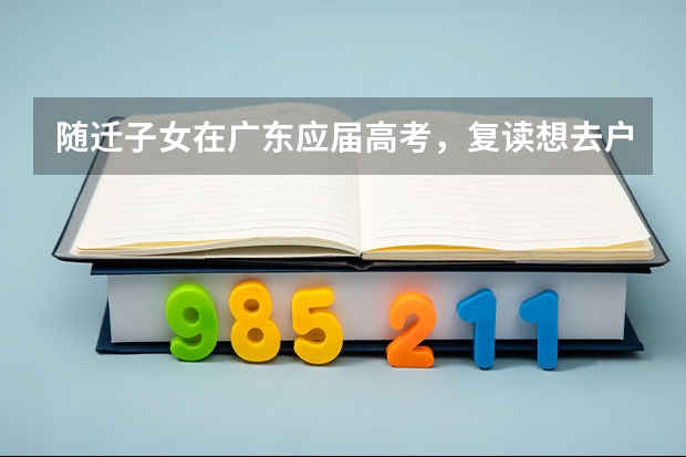 随迁子女在广东应届高考，复读想去户籍所在省,之后可以回来广东高考吗,要保留学籍吗