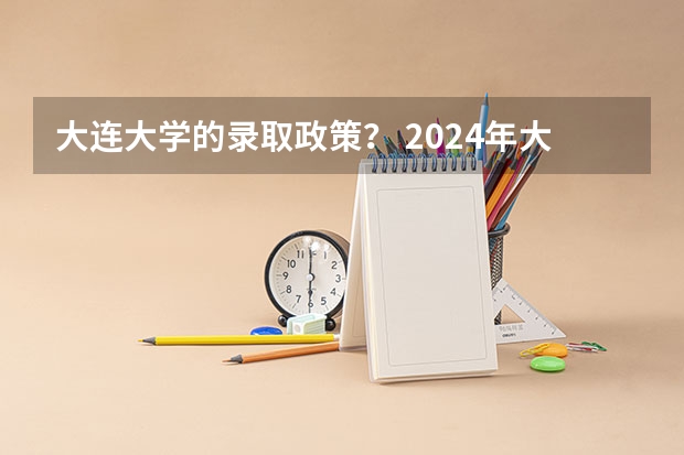 大连大学的录取政策？ 2024年大连市第十三中学艺术（美术类）特长生招生简章