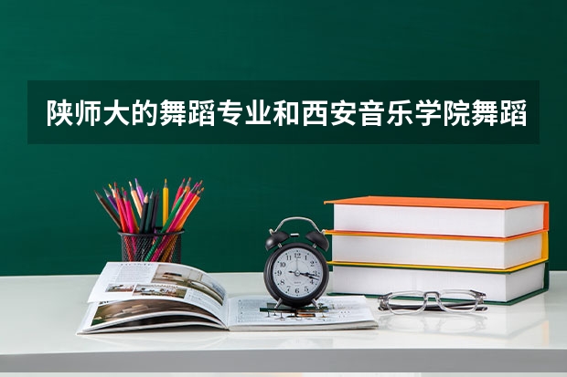 陕师大的舞蹈专业和西安音乐学院舞蹈专业哪个好