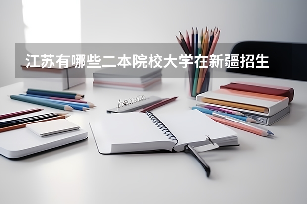 江苏有哪些二本院校大学在新疆招生