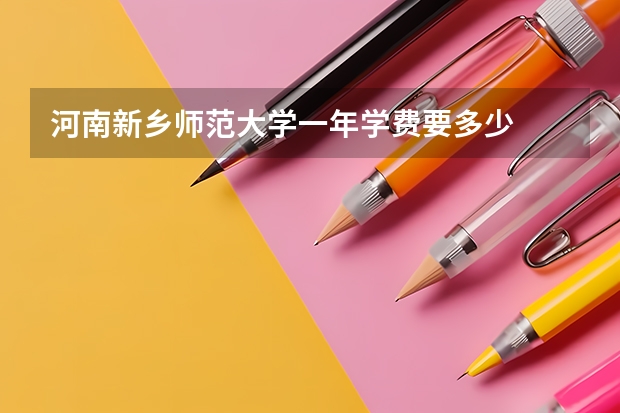 河南新乡师范大学一年学费要多少
