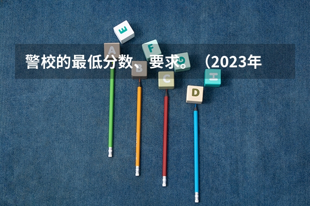 警校的最低分数、要求。（2023年中央司法警官学院分数线）