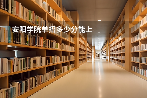安阳学院单招多少分能上