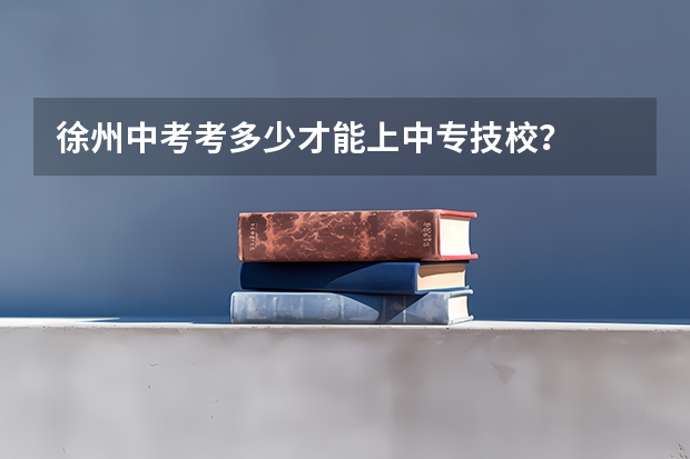 徐州中考考多少才能上中专技校？