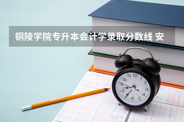 铜陵学院专升本会计学录取分数线 安徽铜陵学院提档分数线