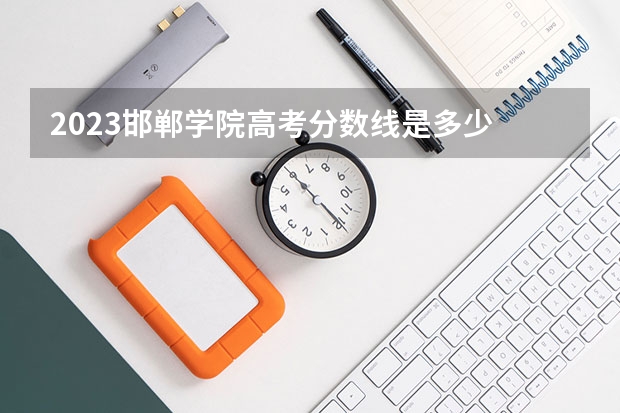 2023邯郸学院高考分数线是多少