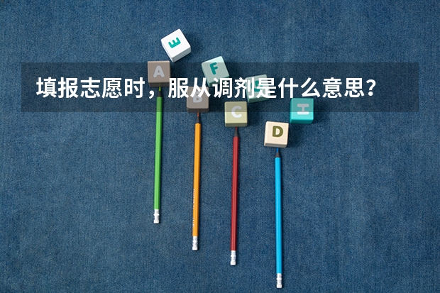 填报志愿时，服从调剂是什么意思？