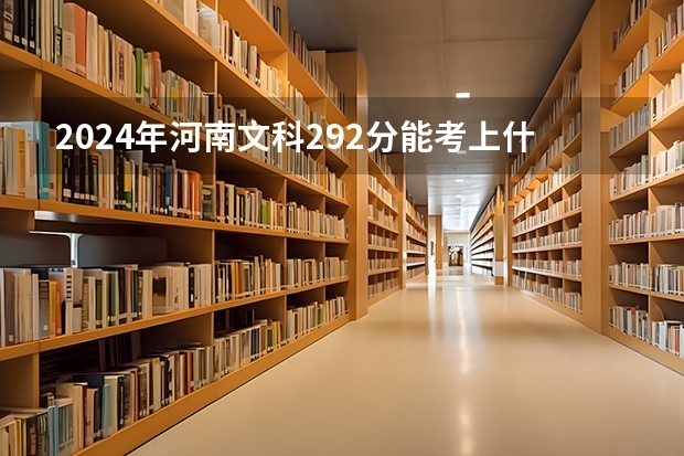 2024年河南文科292分能考上什么大学？