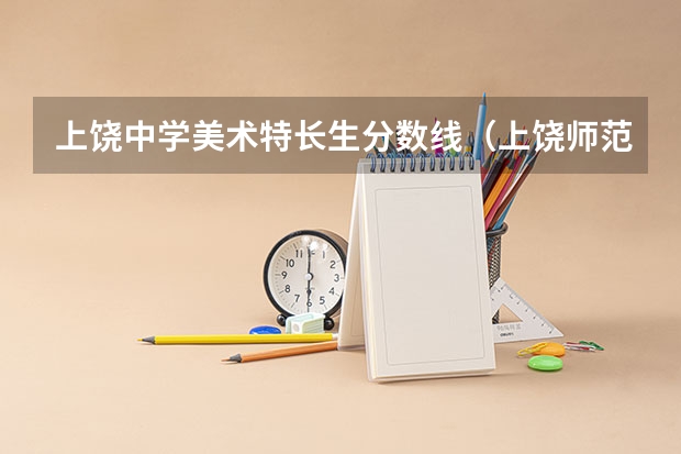 上饶中学美术特长生分数线（上饶师范学院分数线）