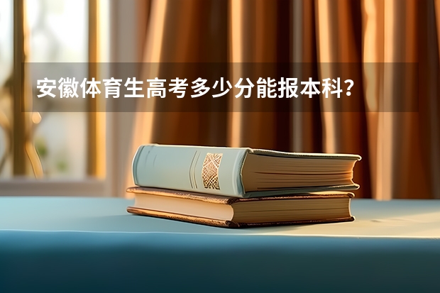 安徽体育生高考多少分能报本科？