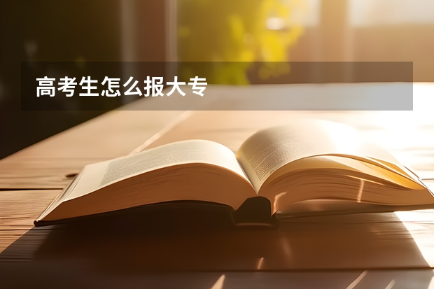 高考生怎么报大专