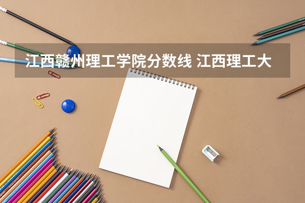 江西赣州理工学院分数线 江西理工大学专升本录取分数线