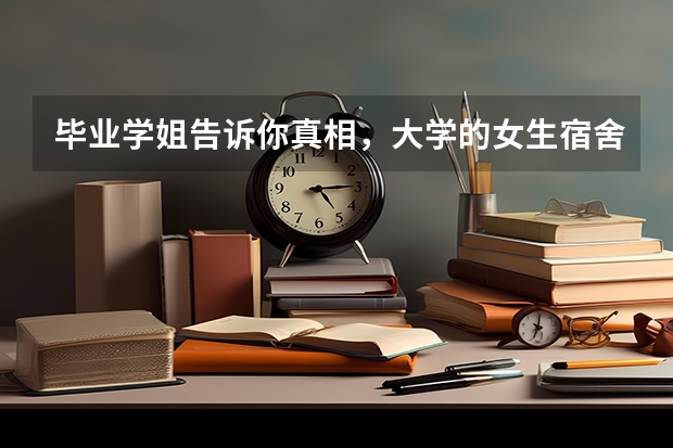 毕业学姐告诉你真相，大学的女生宿舍真的很复杂吗？