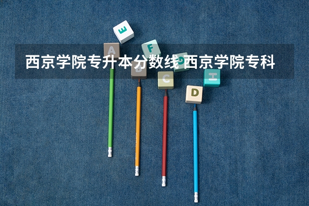 西京学院专升本分数线 西京学院专科分数线