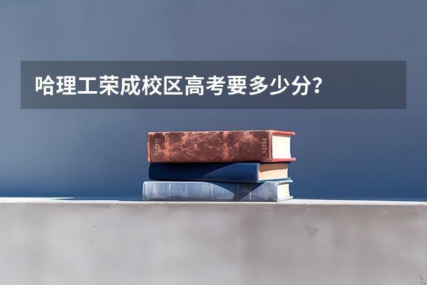 哈理工荣成校区高考要多少分？