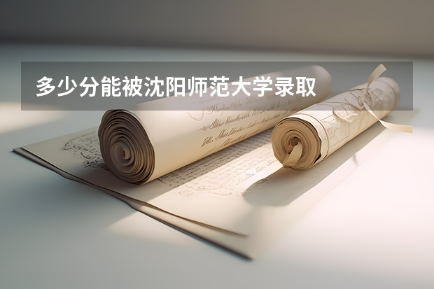多少分能被沈阳师范大学录取