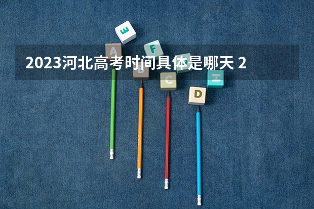 2023河北高考时间具体是哪天 2023河北高考报名时间及网址入口