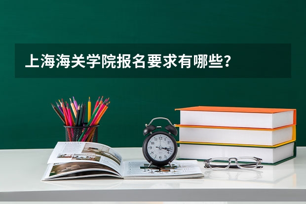 上海海关学院报名要求有哪些？