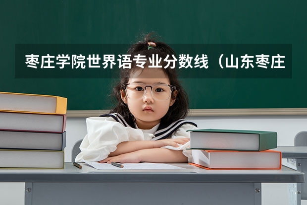 枣庄学院世界语专业分数线（山东枣庄学院录取分数线）