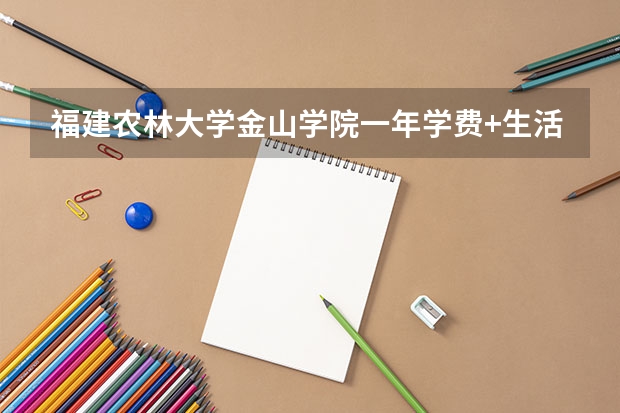 福建农林大学金山学院一年学费+生活费大概多少？ 植物保护专业在这所学校考研容易吗？
