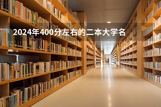 2024年400分左右的二本大学名单（录取线在400到450的二本大学）