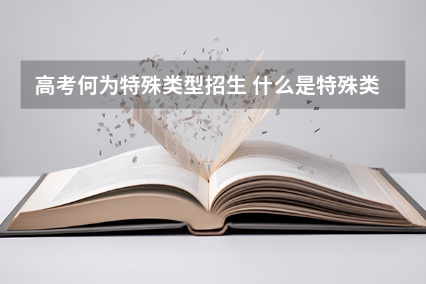 高考何为特殊类型招生 什么是特殊类型招生考生？