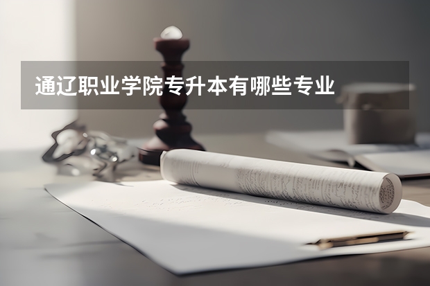 通辽职业学院专升本有哪些专业