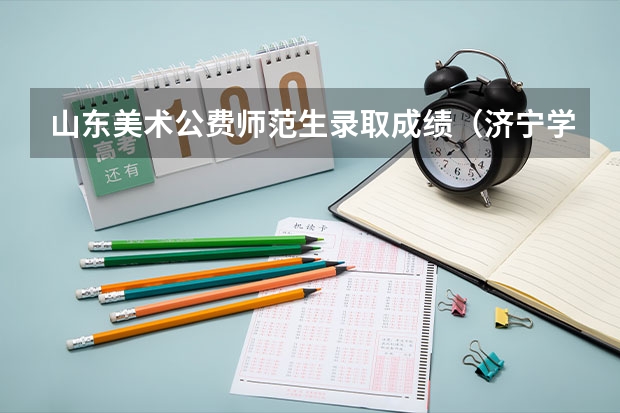 山东美术公费师范生录取成绩（济宁学院分数线）