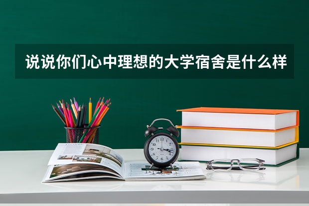 说说你们心中理想的大学宿舍是什么样子？