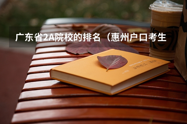 广东省2A院校的排名（惠州户口考生报考惠州学院是否有的降分!?）