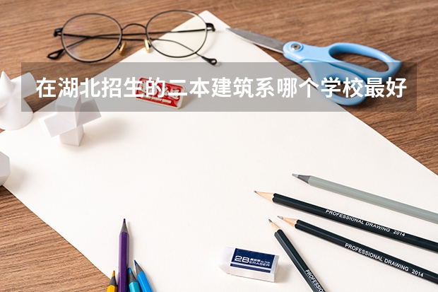 在湖北招生的二本建筑系哪个学校最好？