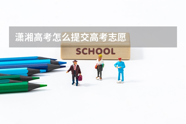 潇湘高考怎么提交高考志愿