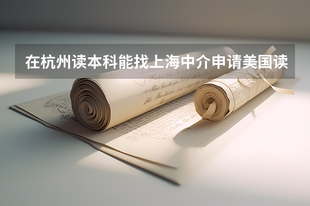 在杭州读本科能找上海中介申请美国读研吗，我女儿因高考失利，在杭州一所二本院校上大二，想去美国找排名