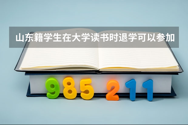 山东籍学生在大学读书时退学可以参加明年的高考吗？