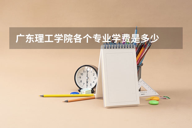广东理工学院各个专业学费是多少