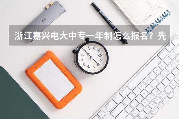 浙江嘉兴电大中专一年制怎么报名？先了解这十点再报名不迟