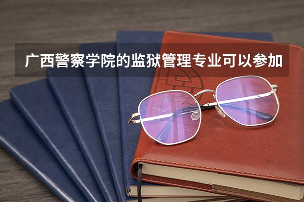 广西警察学院的监狱管理专业可以参加招警考试吗？