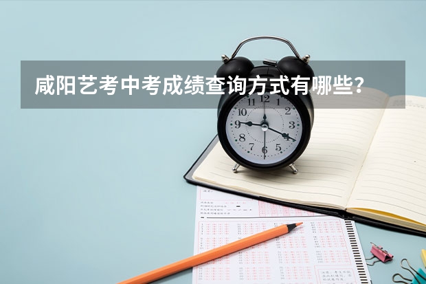 咸阳艺考中考成绩查询方式有哪些？