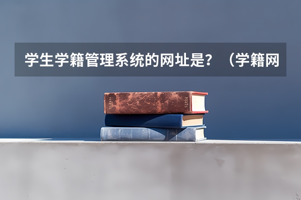 学生学籍管理系统的网址是？（学籍网址）