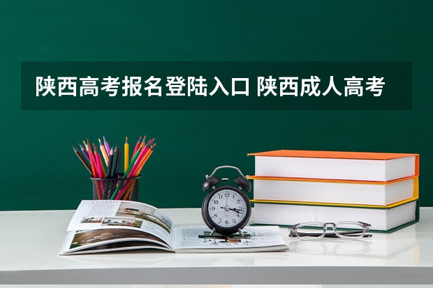 陕西高考报名登陆入口 陕西成人高考报名官网登陆入口？