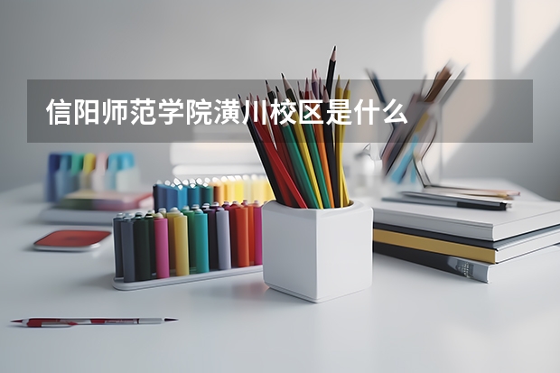 信阳师范学院潢川校区是什么