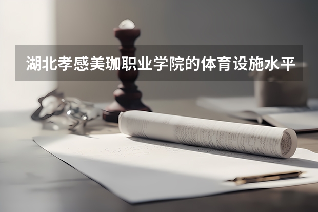 湖北孝感美珈职业学院的体育设施水平怎么样？