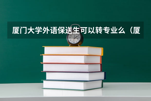 厦门大学外语保送生可以转专业么(厦门外国语学校保送问题~)