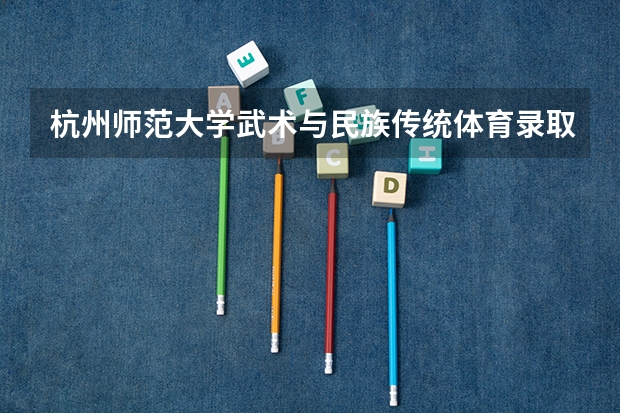 杭州师范大学武术与民族传统体育录取分数线（集美大学武术单招分数线）