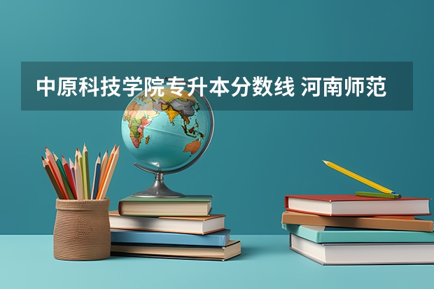 中原科技学院专升本分数线 河南师范大学新联学院学费