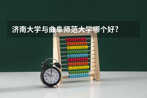 济南大学与曲阜师范大学哪个好?