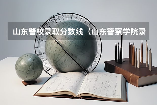 山东警校录取分数线（山东警察学院录取分数线）