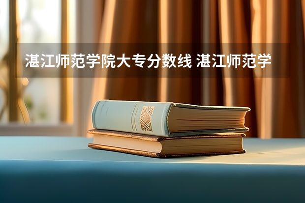 湛江师范学院大专分数线 湛江师范学院分数线？